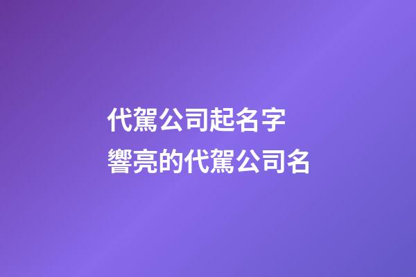 代駕公司起名字 響亮的代駕公司名